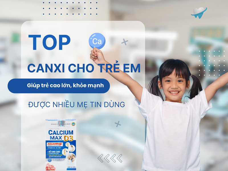 TOP Canxi cho trẻ em được nhiều mẹ tin dùng