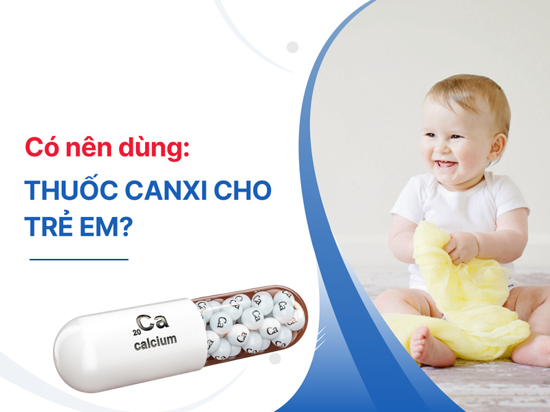 Có nên dùng thuốc canxi cho trẻ em? Top sản phẩm nên mua